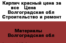 Кирпич красный цена за все › Цена ­ 1 500 - Волгоградская обл. Строительство и ремонт » Материалы   . Волгоградская обл.